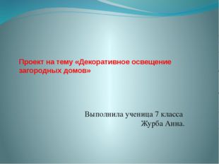 Проект на тему «Декоративное освещение загородных домов» Выполнила ученица 7